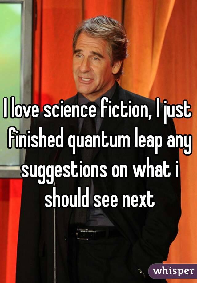 I love science fiction, I just finished quantum leap any suggestions on what i should see next