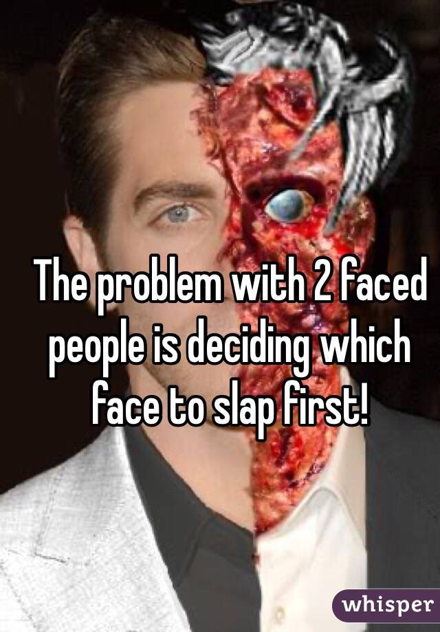The problem with 2 faced people is deciding which face to slap first!