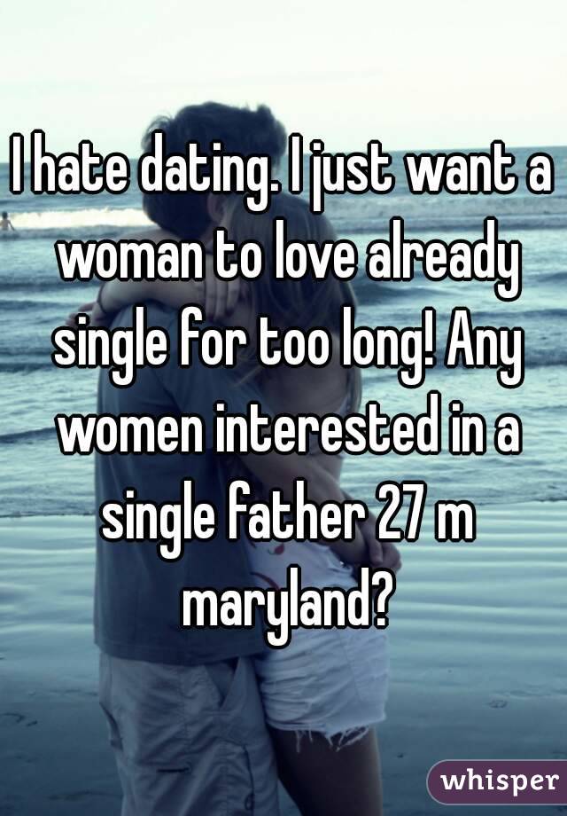 I hate dating. I just want a woman to love already single for too long! Any women interested in a single father 27 m maryland?
