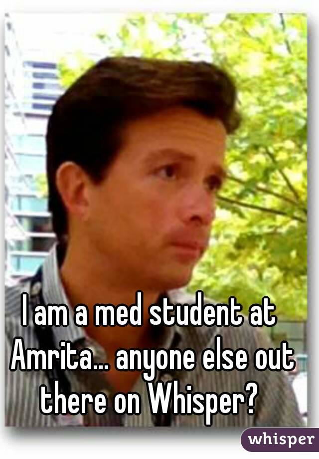 I am a med student at Amrita... anyone else out there on Whisper? 