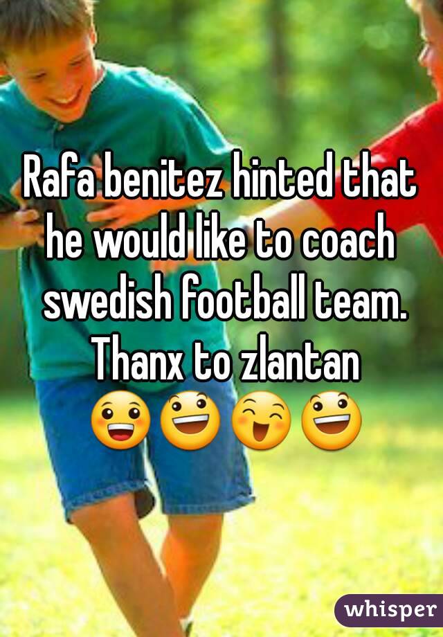 Rafa benitez hinted that he would like to coach  swedish football team. Thanx to zlantan 😀😃😄😃