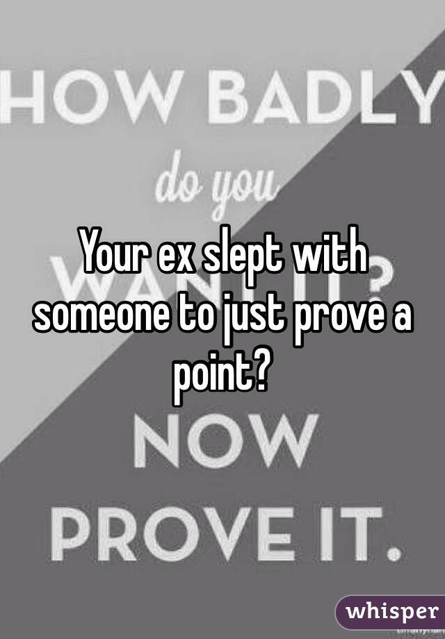 Your ex slept with someone to just prove a point?