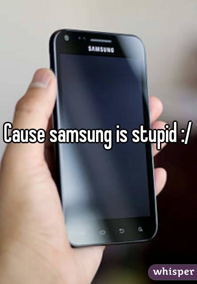 Cause samsung is stupid :/