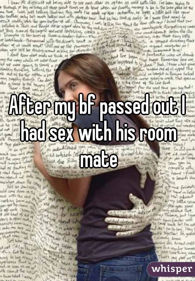 After my bf passed out I had sex with his room mate
