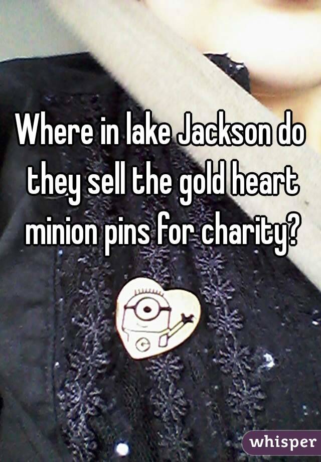 Where in lake Jackson do they sell the gold heart minion pins for charity?