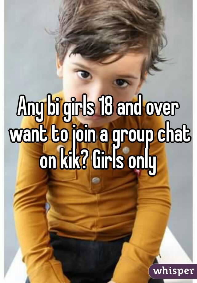 Any bi girls 18 and over want to join a group chat on kik? Girls only 
