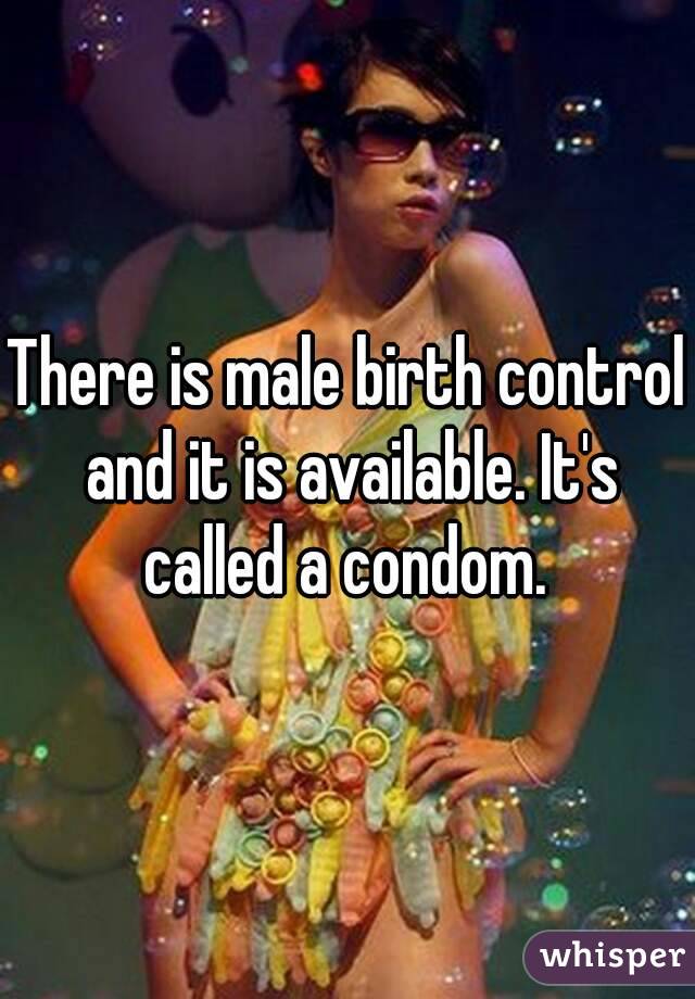 There is male birth control and it is available. It's called a condom. 