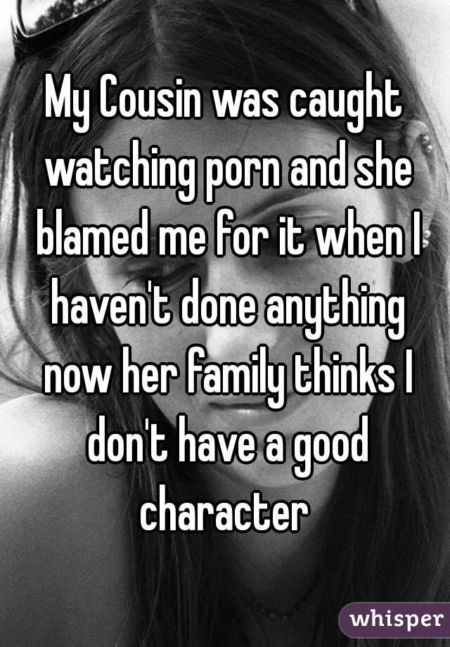 My Cousin was caught watching porn and she blamed me for it when I haven't done anything now her family thinks I don't have a good character 