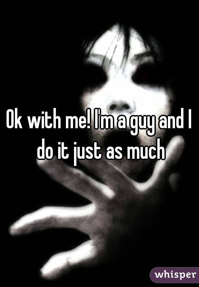 Ok with me! I'm a guy and I do it just as much