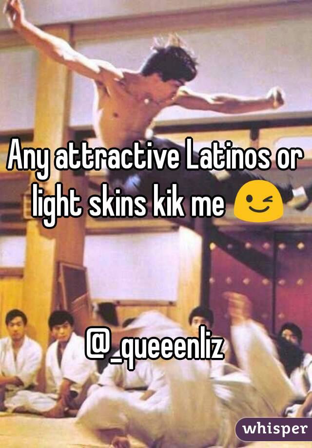 Any attractive Latinos or light skins kik me 😉 

@_queeenliz
