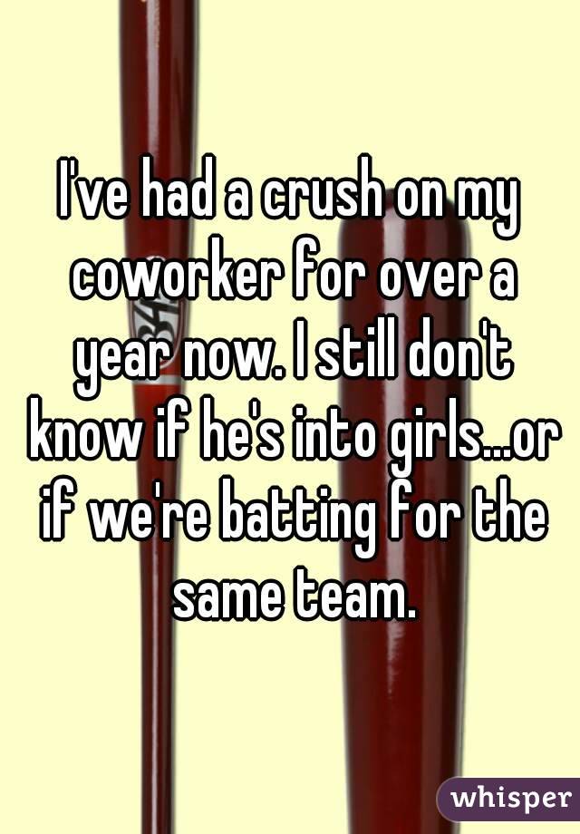 I've had a crush on my coworker for over a year now. I still don't know if he's into girls...or if we're batting for the same team.