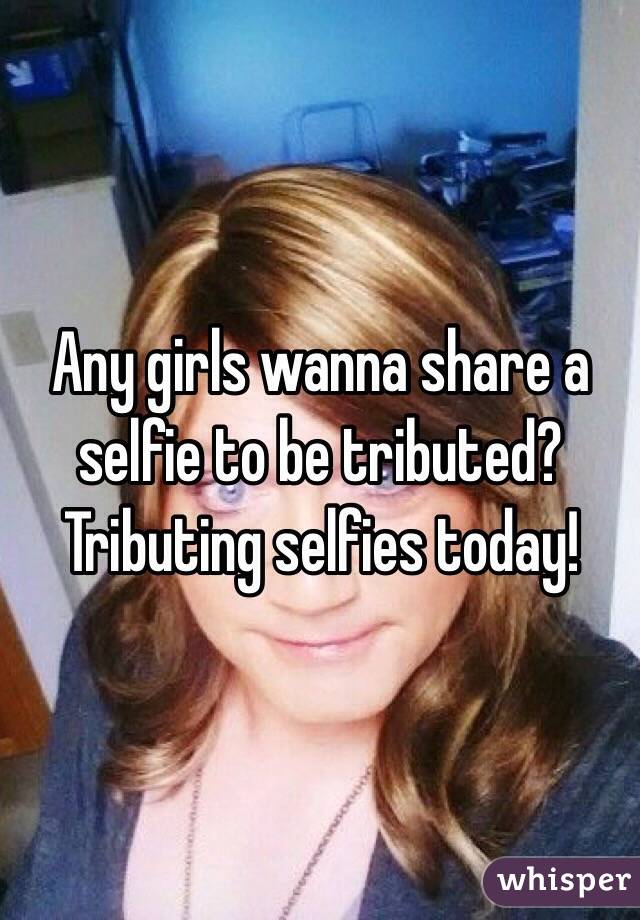 Any girls wanna share a selfie to be tributed?
Tributing selfies today! 
