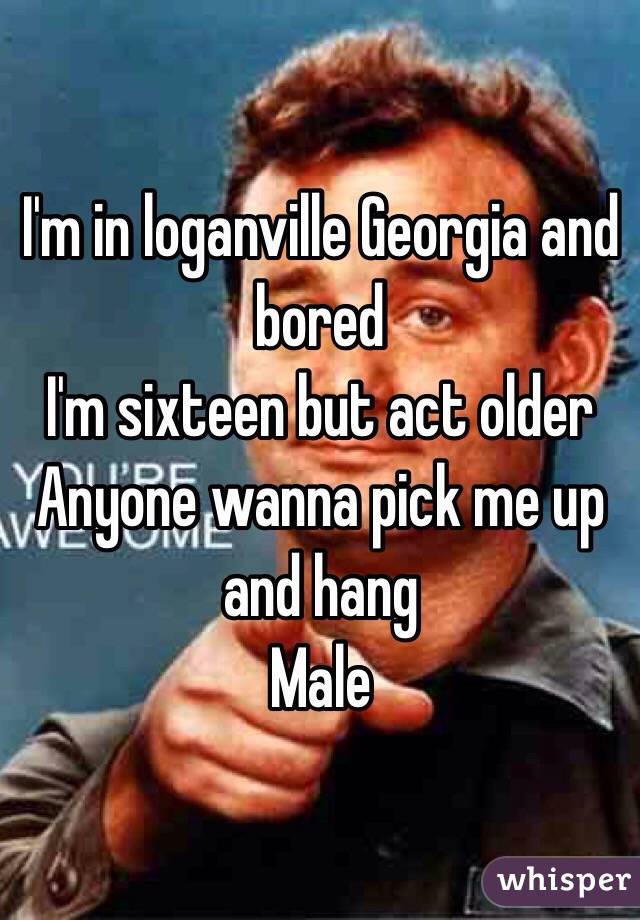 I'm in loganville Georgia and bored 
I'm sixteen but act older 
Anyone wanna pick me up and hang 
Male