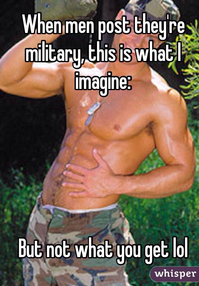 When men post they're military, this is what I imagine: 





But not what you get lol 