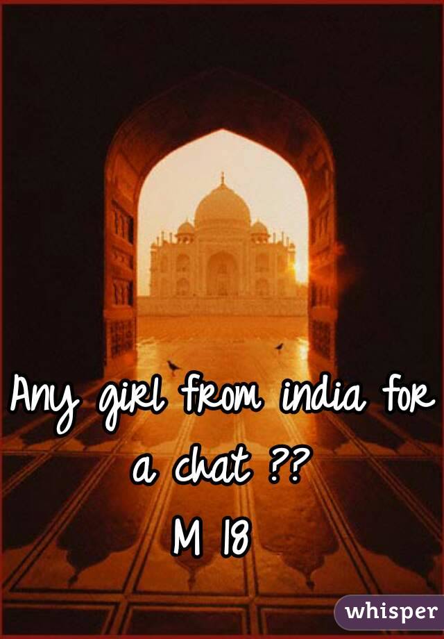 Any girl from india for a chat ?? 
M 18 