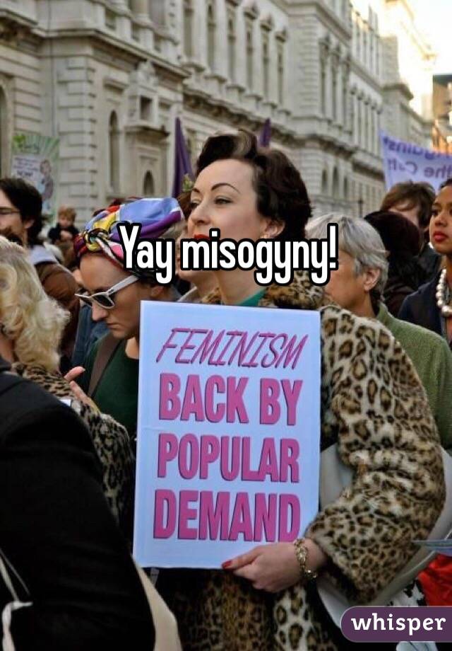Yay misogyny!