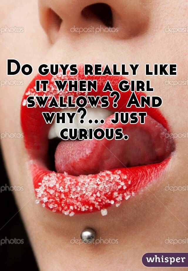 Do guys really like it when a girl swallows? And why?... just curious.