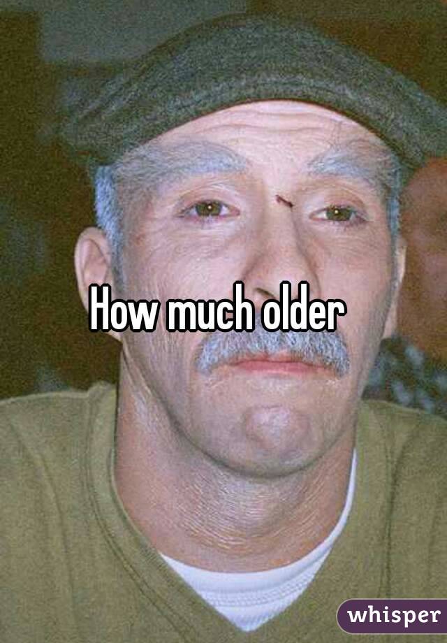 How much older 