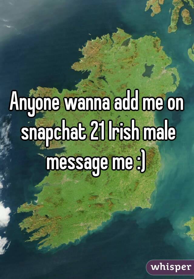 Anyone wanna add me on snapchat 21 Irish male message me :) 