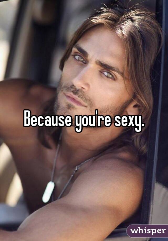 Because you're sexy. 