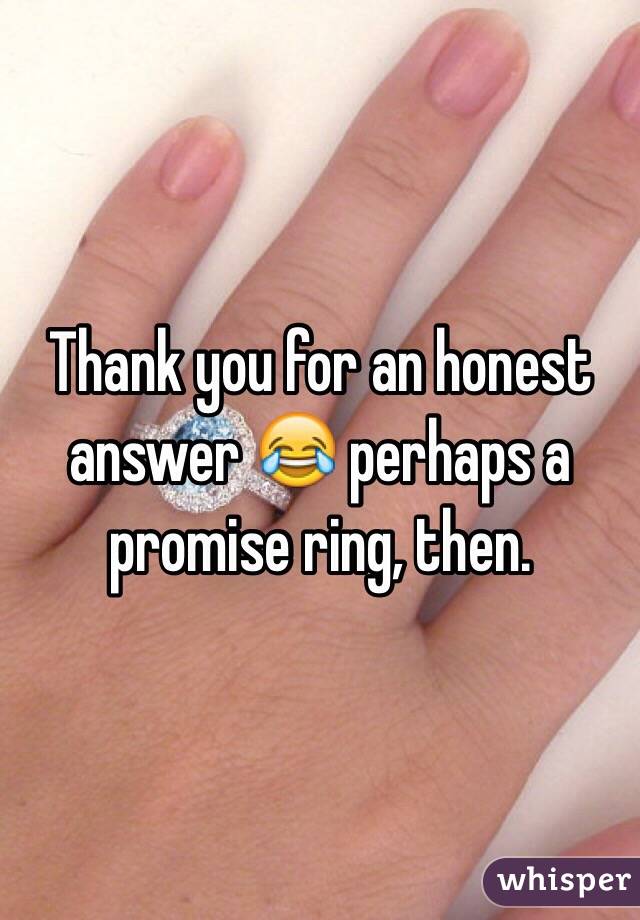 Thank you for an honest answer 😂 perhaps a promise ring, then. 