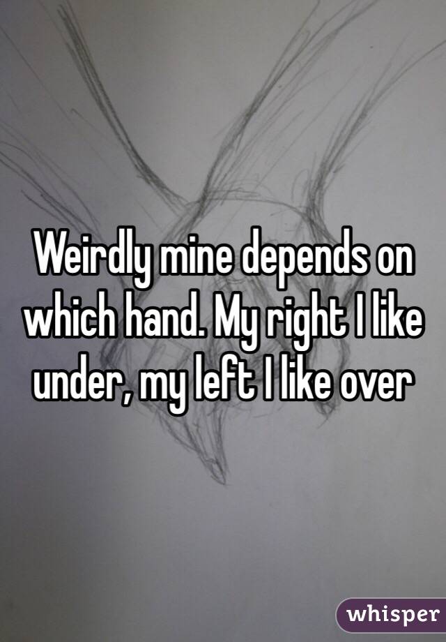 Weirdly mine depends on which hand. My right I like under, my left I like over 