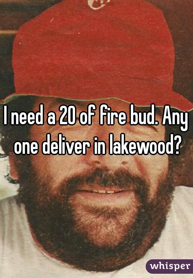 I need a 20 of fire bud. Any one deliver in lakewood?
