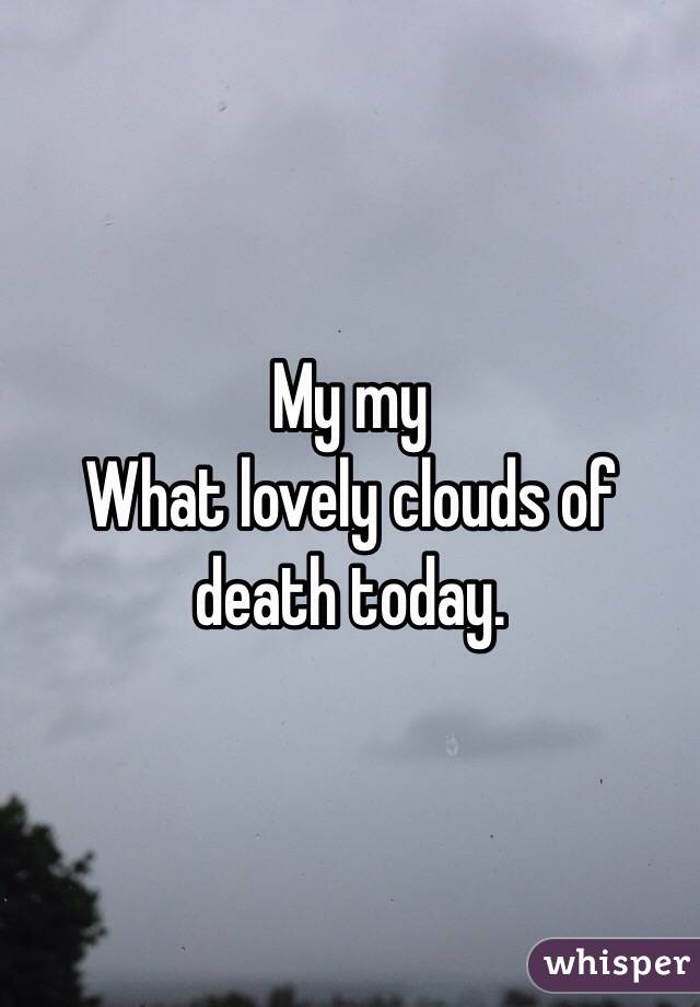 My my
What lovely clouds of death today. 