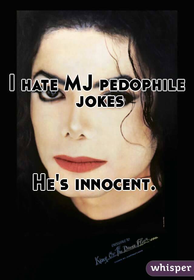 I hate MJ pedophile jokes




He's innocent. 