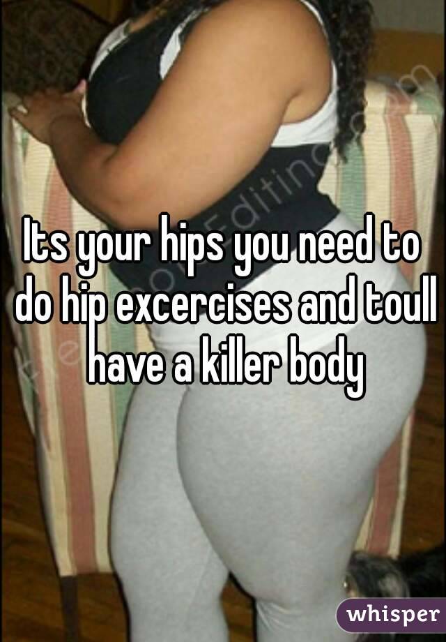 Its your hips you need to do hip excercises and toull have a killer body