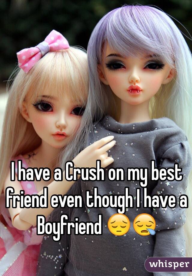 I have a Crush on my best friend even though I have a Boyfriend 😔😪