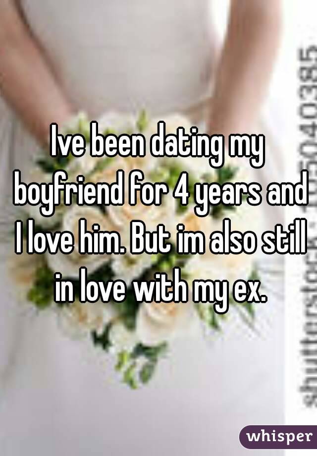 Ive been dating my boyfriend for 4 years and I love him. But im also still in love with my ex.