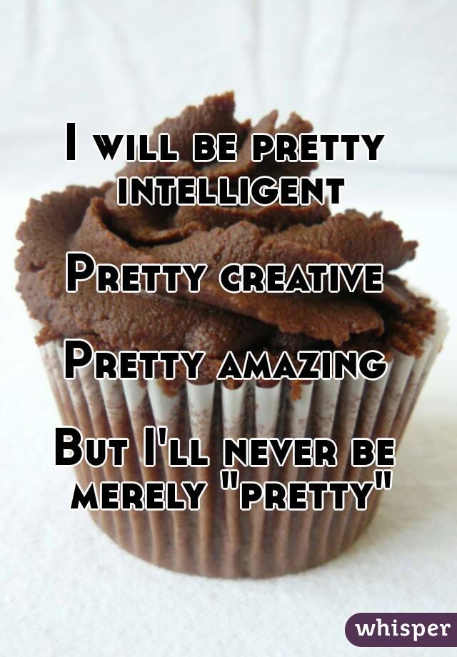 I will be pretty intelligent

Pretty creative

Pretty amazing

But I'll never be merely "pretty"