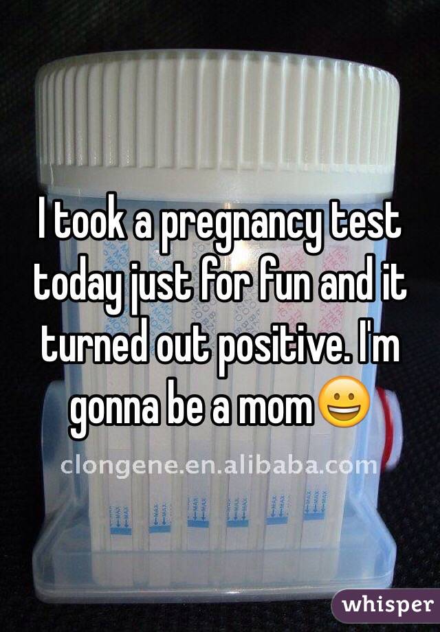 I took a pregnancy test today just for fun and it turned out positive. I'm gonna be a mom😀