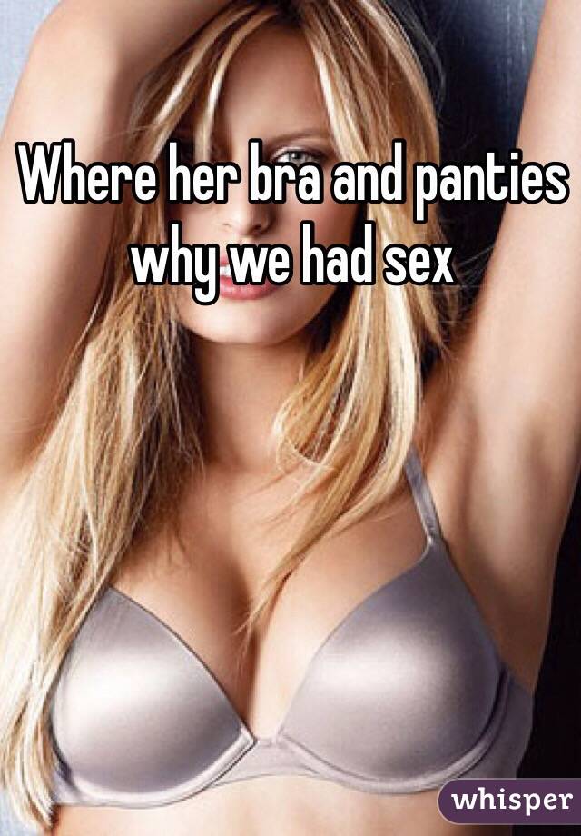 Where her bra and panties why we had sex