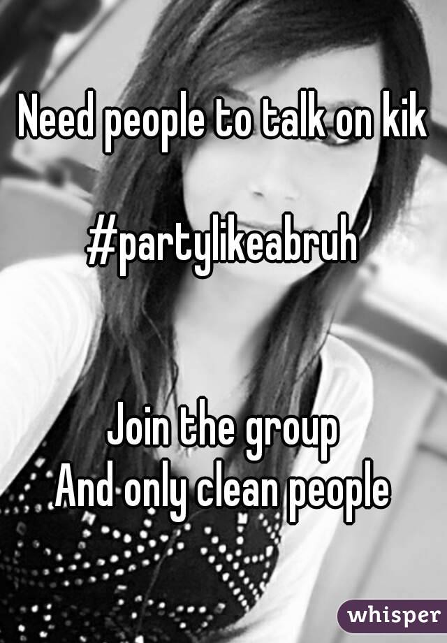 Need people to talk on kik

#partylikeabruh


Join the group
And only clean people
