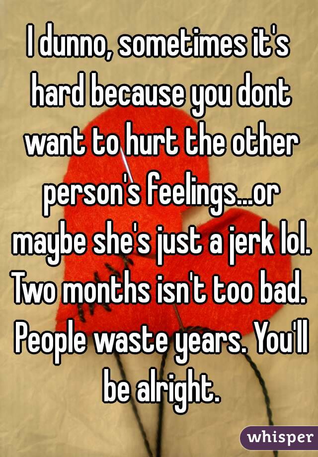 I dunno, sometimes it's hard because you dont want to hurt the other person's feelings...or maybe she's just a jerk lol.
Two months isn't too bad. People waste years. You'll be alright.