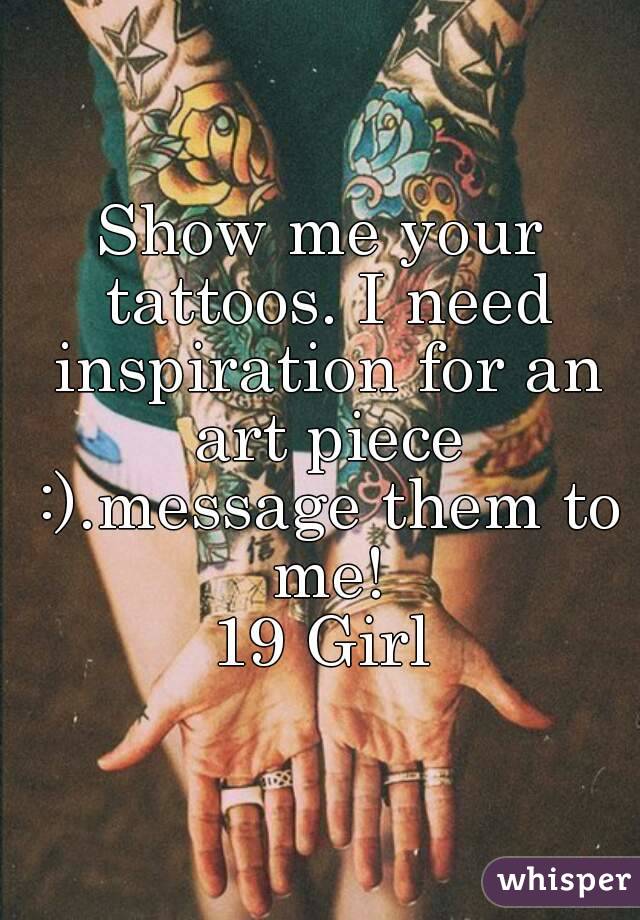 Show me your tattoos. I need inspiration for an art piece :).message them to me!
19 Girl