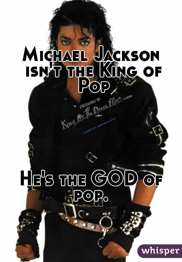 Michael Jackson isn't the King of Pop





He's the GOD of pop. 