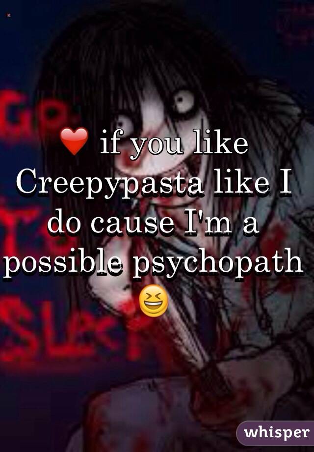 ❤️ if you like Creepypasta like I do cause I'm a possible psychopath 😆