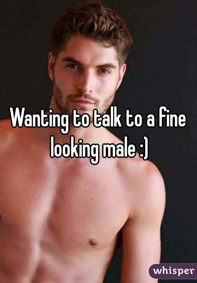 Wanting to talk to a fine looking male :)