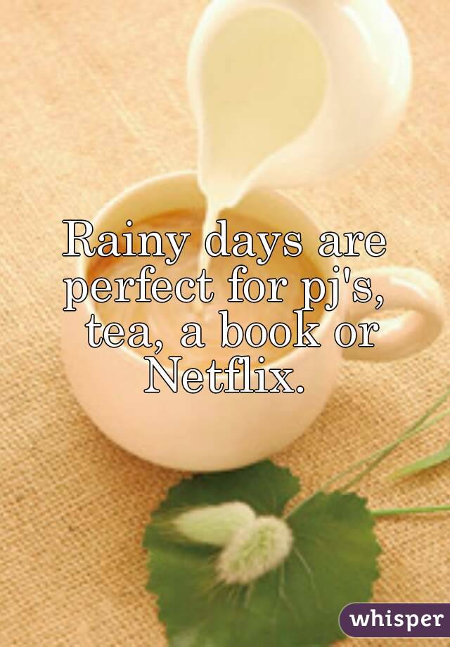 Rainy days are perfect for pj's,  tea, a book or Netflix. 