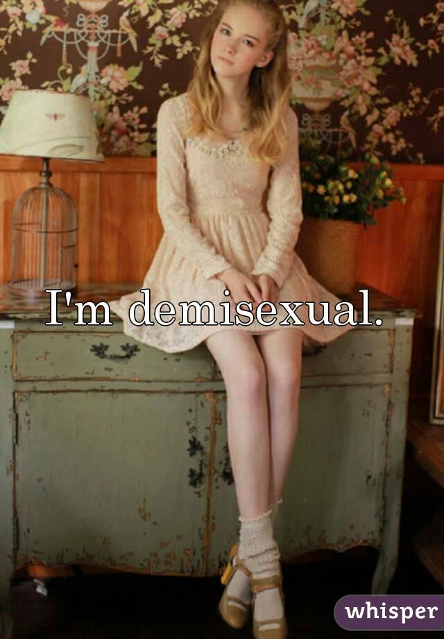 I'm demisexual. 