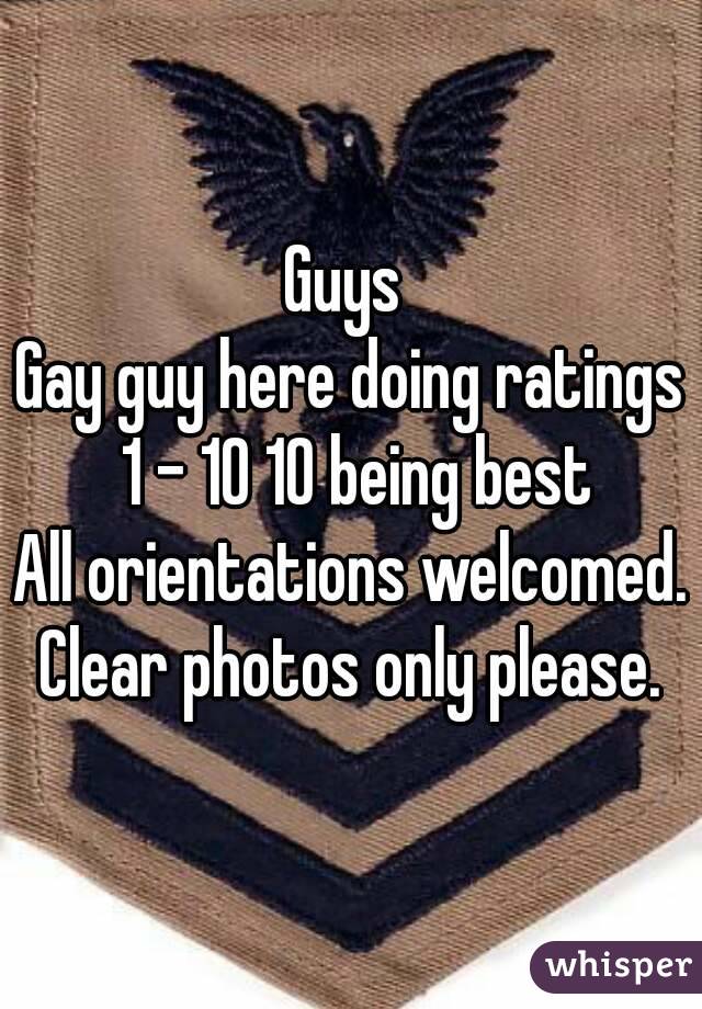 Guys 
Gay guy here doing ratings 1 - 10 10 being best
All orientations welcomed.
Clear photos only please.