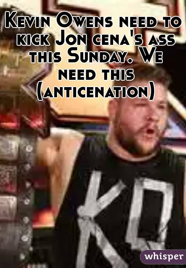 Kevin Owens need to kick Jon cena's ass this Sunday. We need this (anticenation)