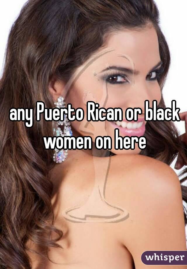  any Puerto Rican or black women on here