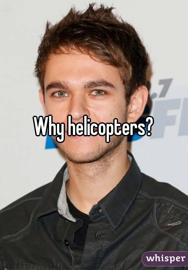 Why helicopters?