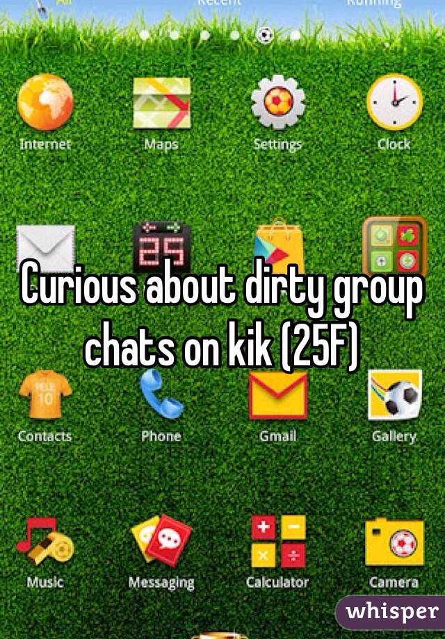 Curious about dirty group chats on kik (25F)
