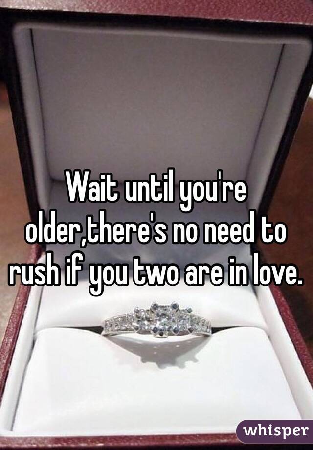Wait until you're older,there's no need to rush if you two are in love.