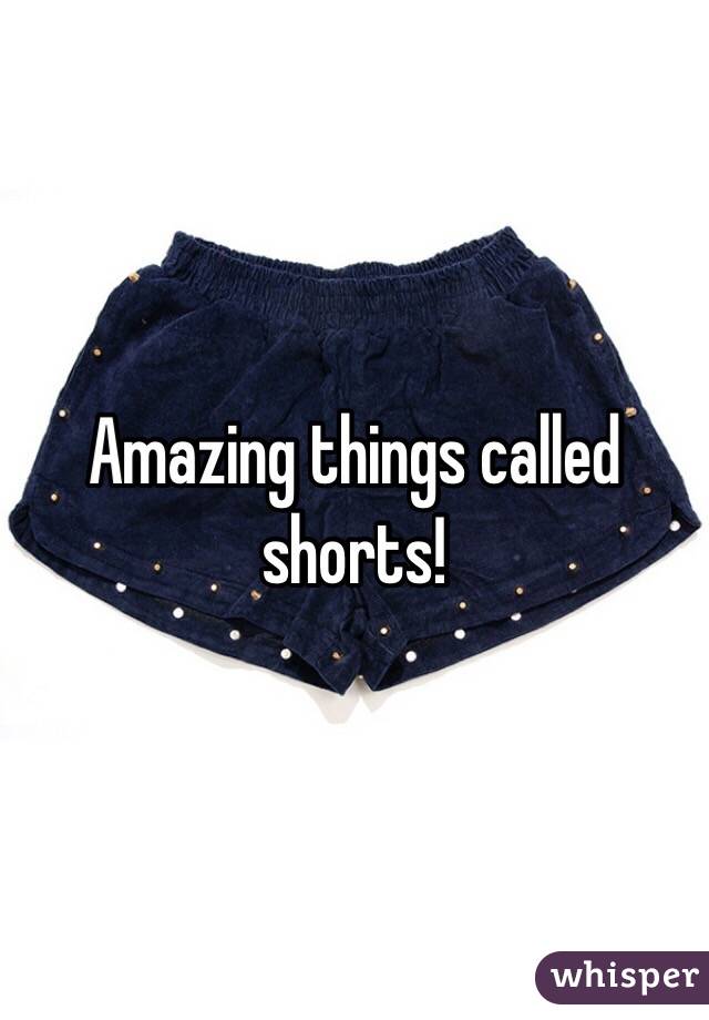 Amazing things called shorts!